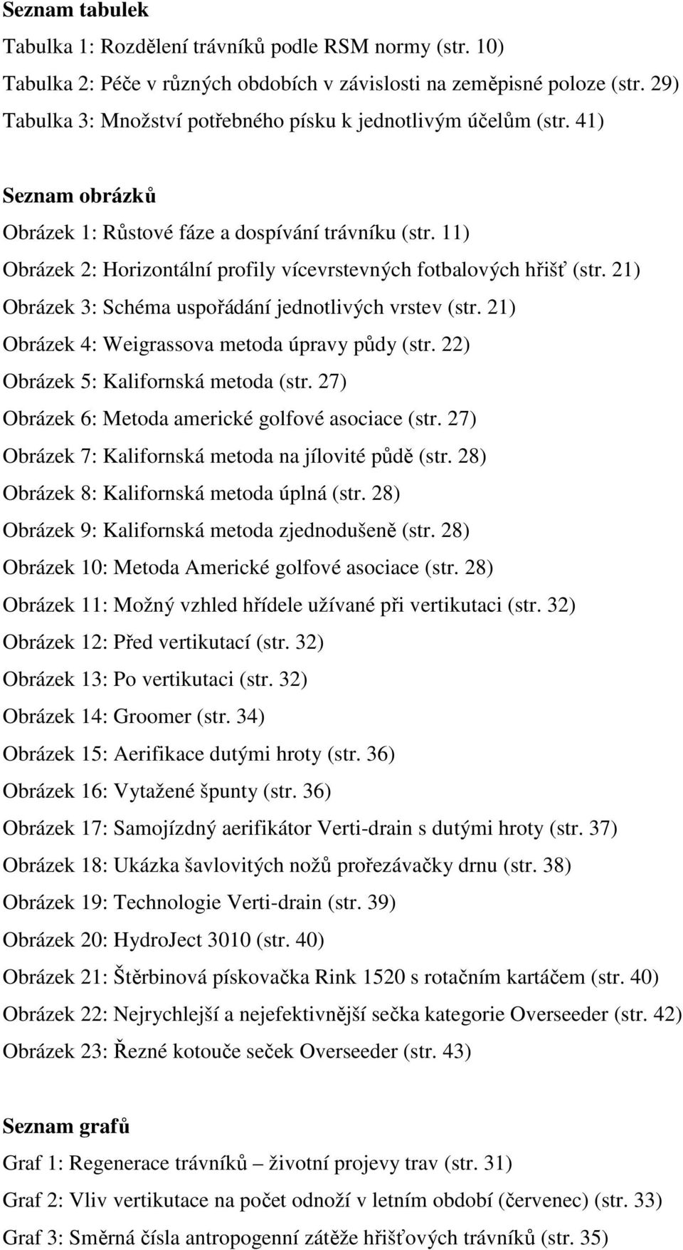 11) Obrázek 2: Horizontální profily vícevrstevných fotbalových hřišť (str. 21) Obrázek 3: Schéma uspořádání jednotlivých vrstev (str. 21) Obrázek 4: Weigrassova metoda úpravy půdy (str.