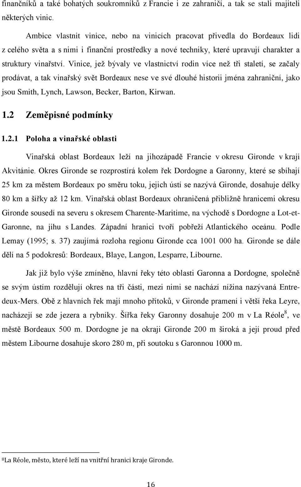 Vinice, jež bývaly ve vlastnictví rodin více než tři staletí, se začaly prodávat, a tak vinařský svět Bordeaux nese ve své dlouhé historii jména zahraniční, jako jsou Smith, Lynch, Lawson, Becker,