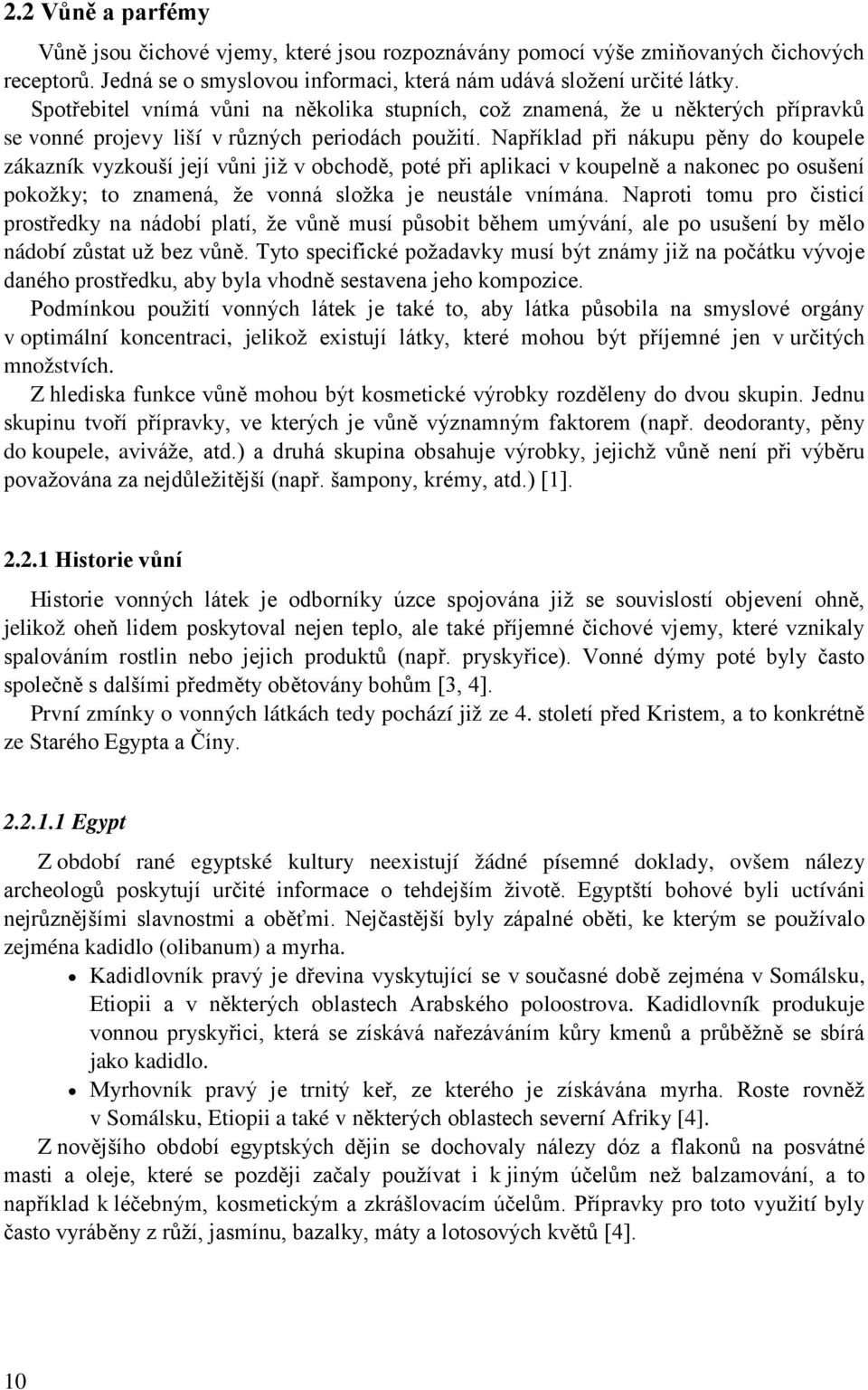 Například při nákupu pěny do koupele zákazník vyzkouší její vůni již v obchodě, poté při aplikaci v koupelně a nakonec po osušení pokožky; to znamená, že vonná složka je neustále vnímána.