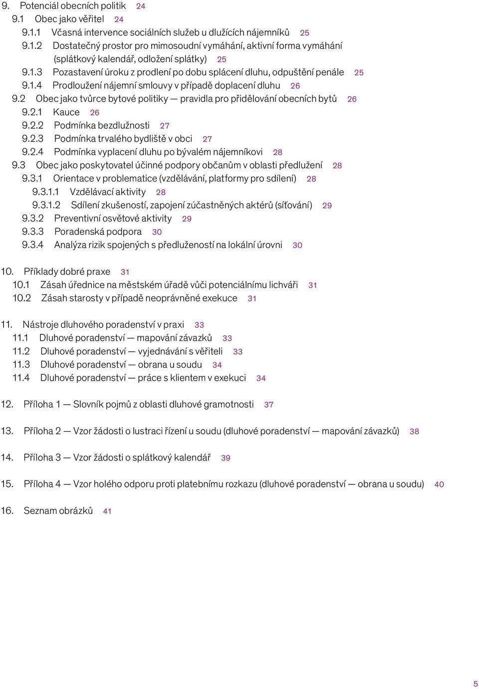 2 Obec jako tvůrce bytové politiky pravidla pro přidělování obecních bytů 26 9.2.1 Kauce 26 9.2.2 Podmínka bezdlužnosti 27 9.2.3 Podmínka trvalého bydliště v obci 27 9.2.4 Podmínka vyplacení dluhu po bývalém nájemníkovi 28 9.