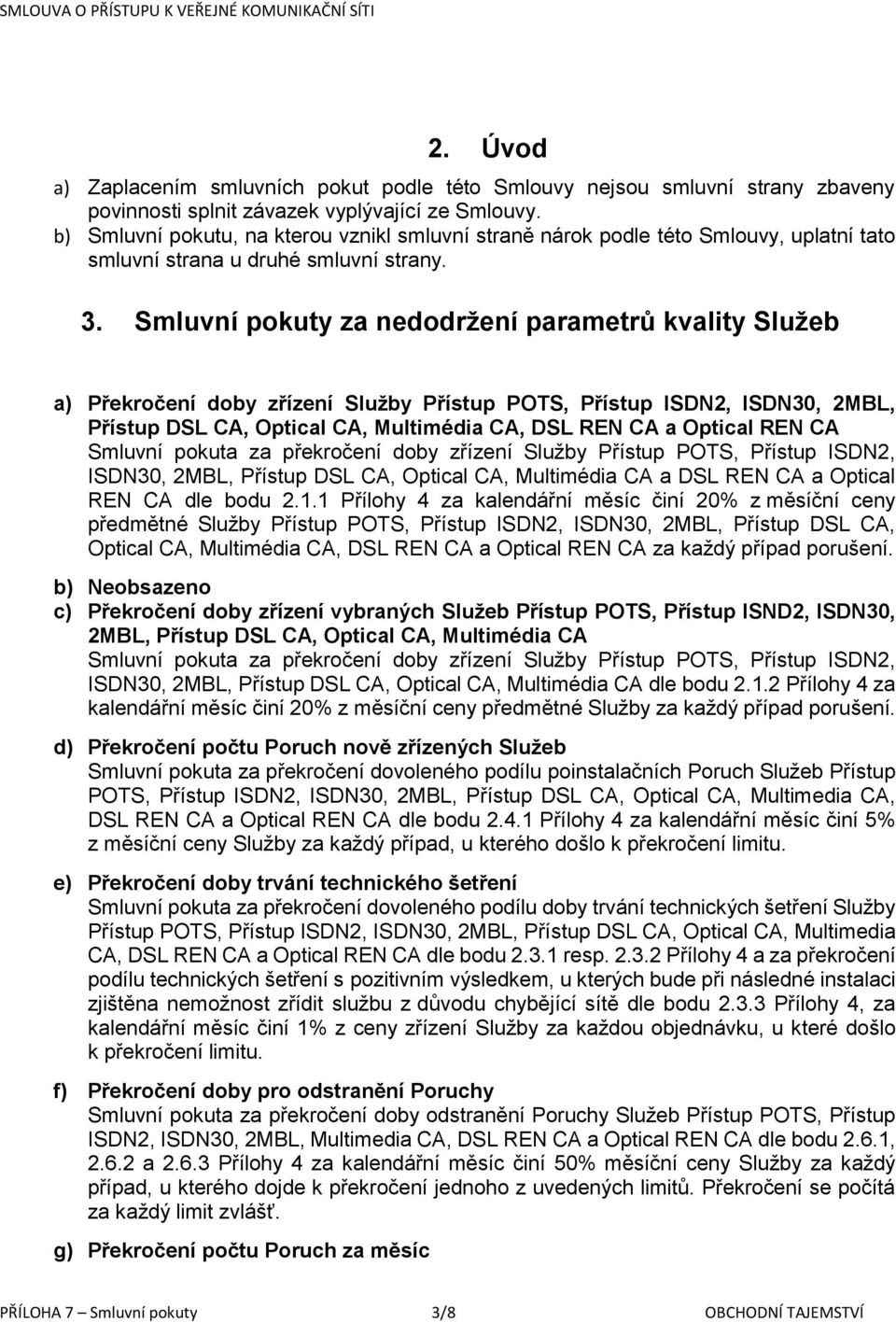 Smluvní pokuty za nedodržení parametrů kvality Služeb a) Překročení doby zřízení Služby Přístup POTS, Přístup ISDN2, ISDN30, 2MBL, Přístup DSL CA, Optical CA, Multimédia CA, DSL REN CA a Optical REN