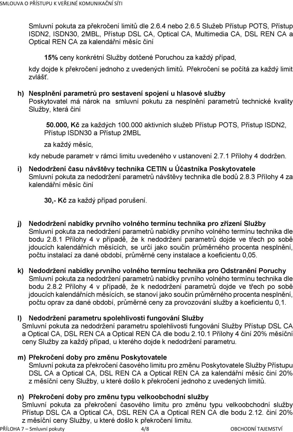 5 Služeb Přístup POTS, Přístup ISDN2, ISDN30, 2MBL, Přístup DSL CA, Optical CA, Multimedia CA, DSL REN CA a Optical REN CA za kalendářní měsíc činí 15% ceny konkrétní Služby dotčené Poruchou za každý