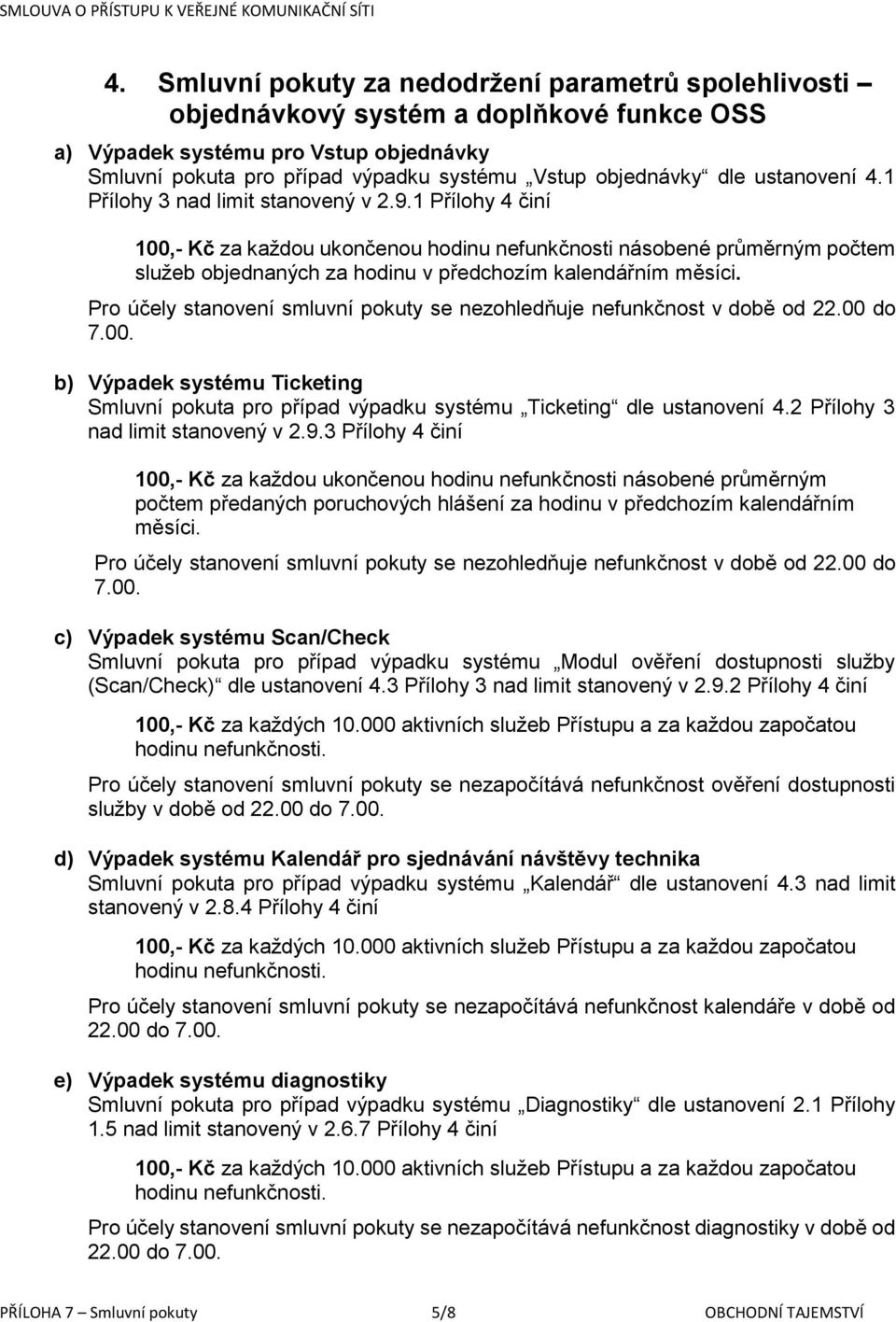 1 Přílohy 4 činí 100,- Kč za každou ukončenou hodinu nefunkčnosti násobené průměrným počtem služeb objednaných za hodinu v předchozím kalendářním měsíci.