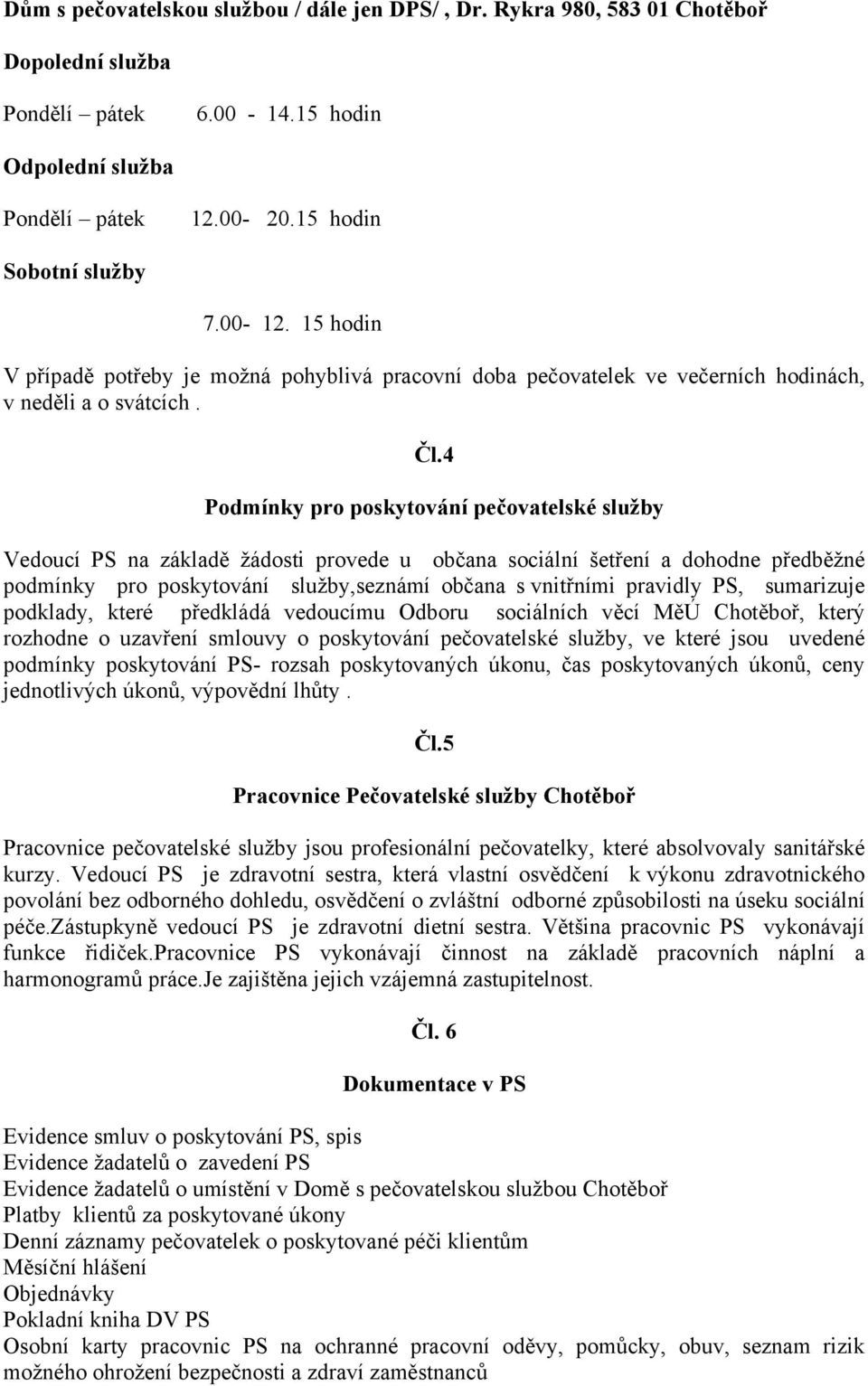 4 Podmínky pro poskytování pečovatelské služby Vedoucí PS na základě žádosti provede u občana sociální šetření a dohodne předběžné podmínky pro poskytování služby,seznámí občana s vnitřními pravidly