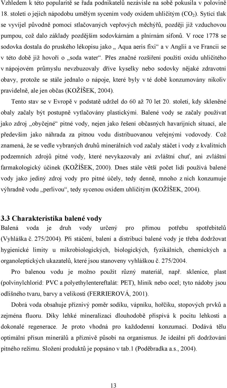 V roce 1778 se sodovka dostala do pruského lékopisu jako Aqua aeris fixi a v Anglii a ve Francii se v této době již hovoří o soda water.