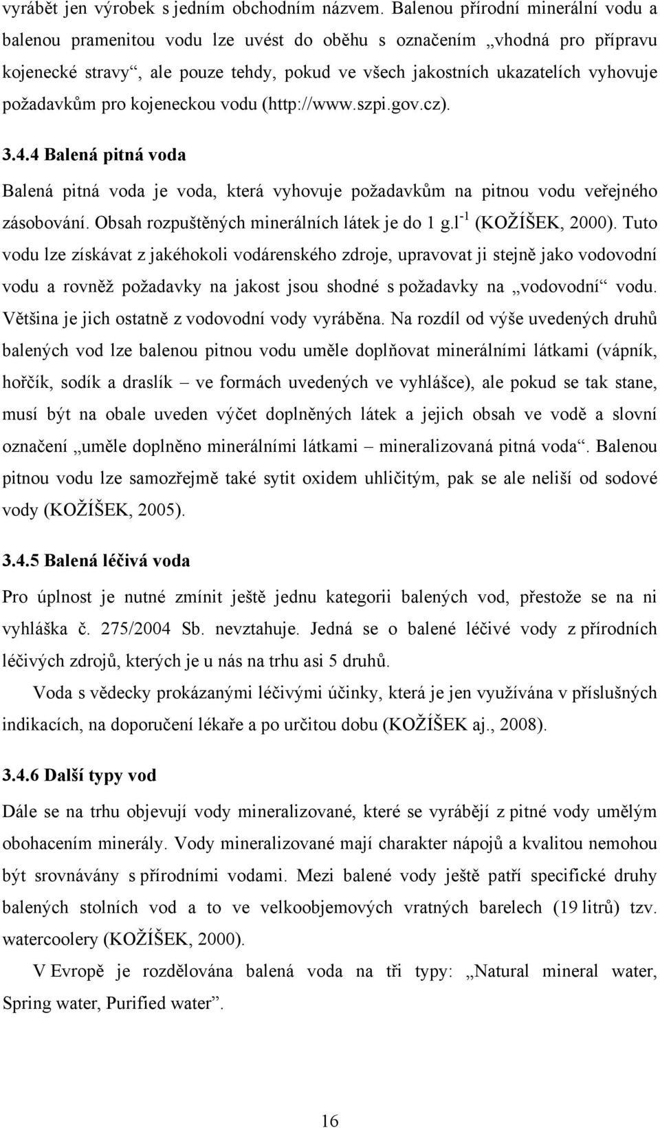 požadavkům pro kojeneckou vodu (http://www.szpi.gov.cz). 3.4.4 Balená pitná voda Balená pitná voda je voda, která vyhovuje požadavkům na pitnou vodu veřejného zásobování.