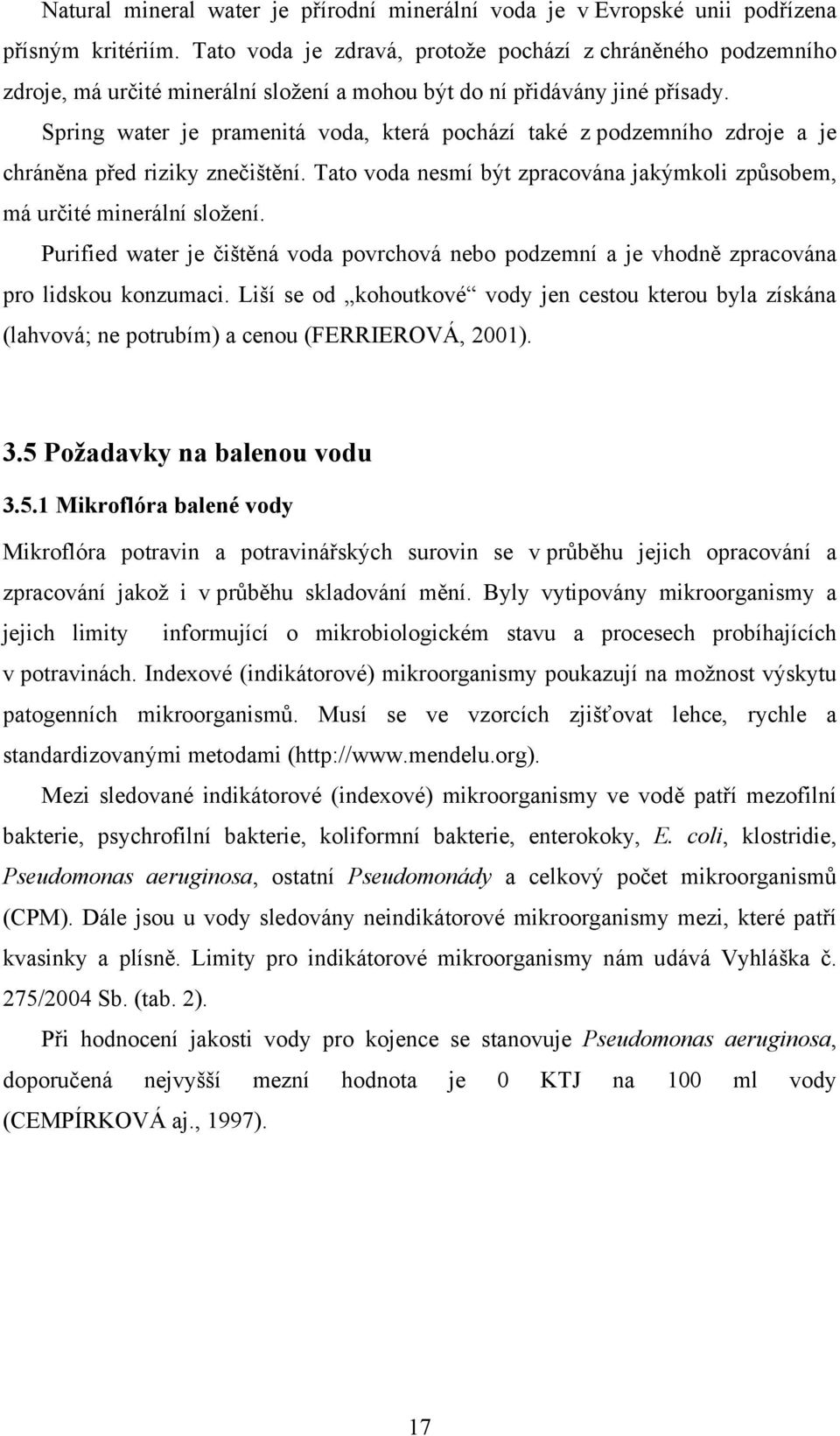 Spring water je pramenitá voda, která pochází také z podzemního zdroje a je chráněna před riziky znečištění. Tato voda nesmí být zpracována jakýmkoli způsobem, má určité minerální složení.