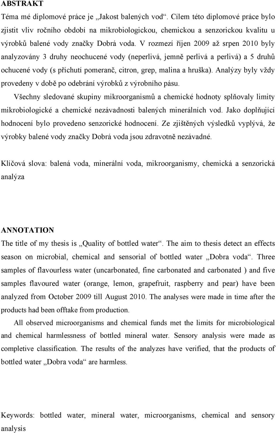 V rozmezí říjen 2009 až srpen 2010 byly analyzovány 3 druhy neochucené vody (neperlivá, jemně perlivá a perlivá) a 5 druhů ochucené vody (s příchutí pomeranč, citron, grep, malina a hruška).