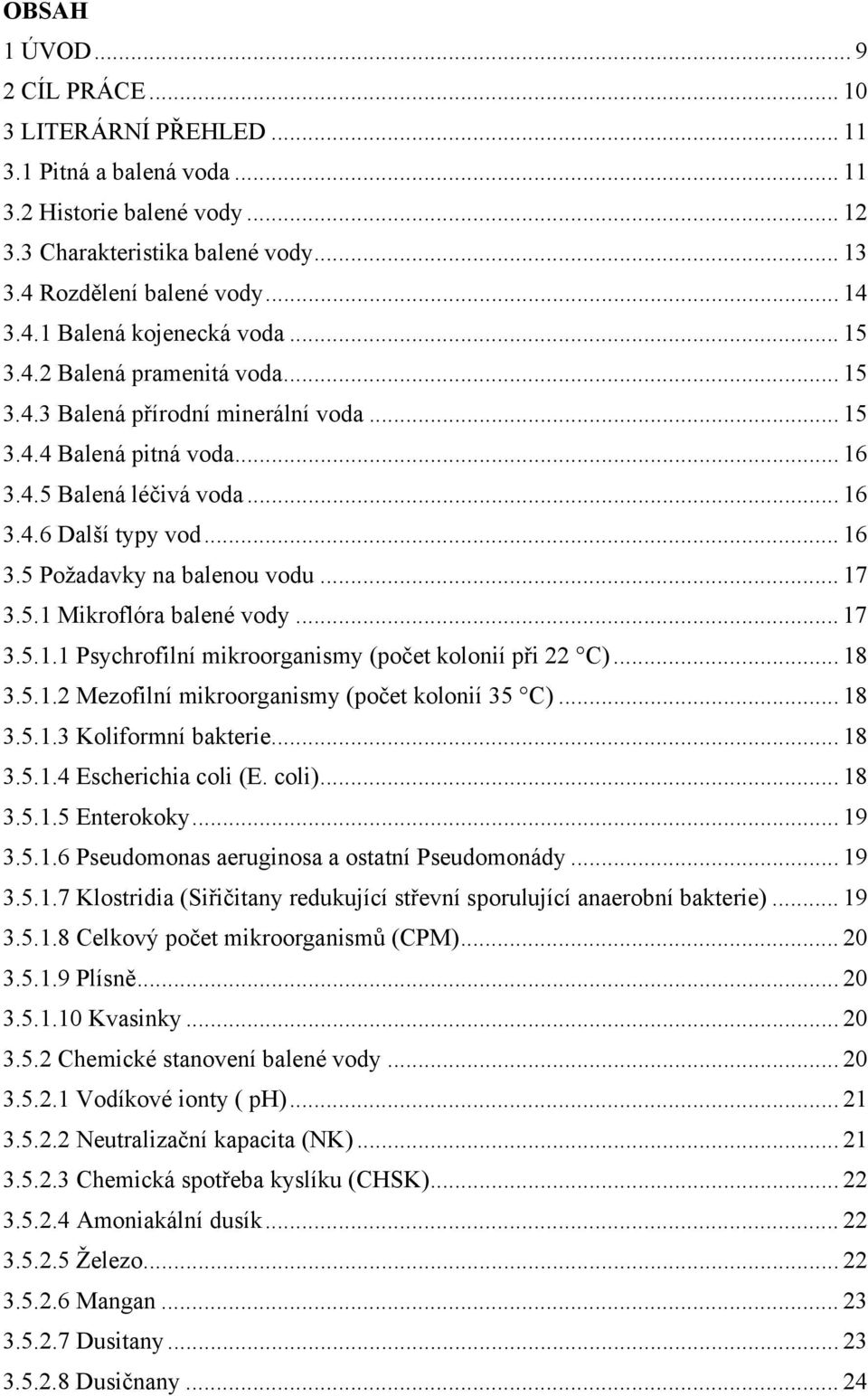 .. 17 3.5.1 Mikroflóra balené vody... 17 3.5.1.1 Psychrofilní mikroorganismy (počet kolonií při 22 C)... 18 3.5.1.2 Mezofilní mikroorganismy (počet kolonií 35 C)... 18 3.5.1.3 Koliformní bakterie.