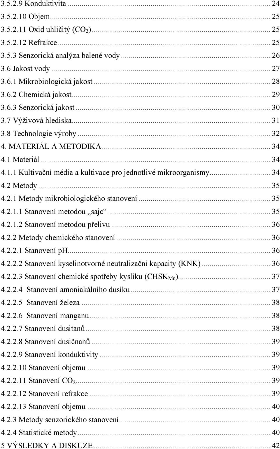 .. 34 4.2 Metody... 35 4.2.1 Metody mikrobiologického stanovení... 35 4.2.1.1 Stanovení metodou sajc... 35 4.2.1.2 Stanovení metodou přelivu... 36 4.2.2 Metody chemického stanovení... 36 4.2.2.1 Stanovení ph.