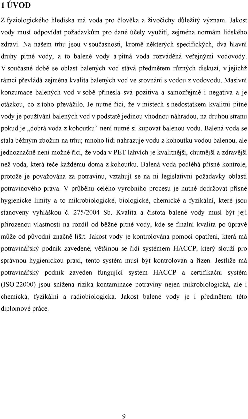 V současné době se oblast balených vod stává předmětem různých diskuzí, v jejichž rámci převládá zejména kvalita balených vod ve srovnání s vodou z vodovodu.