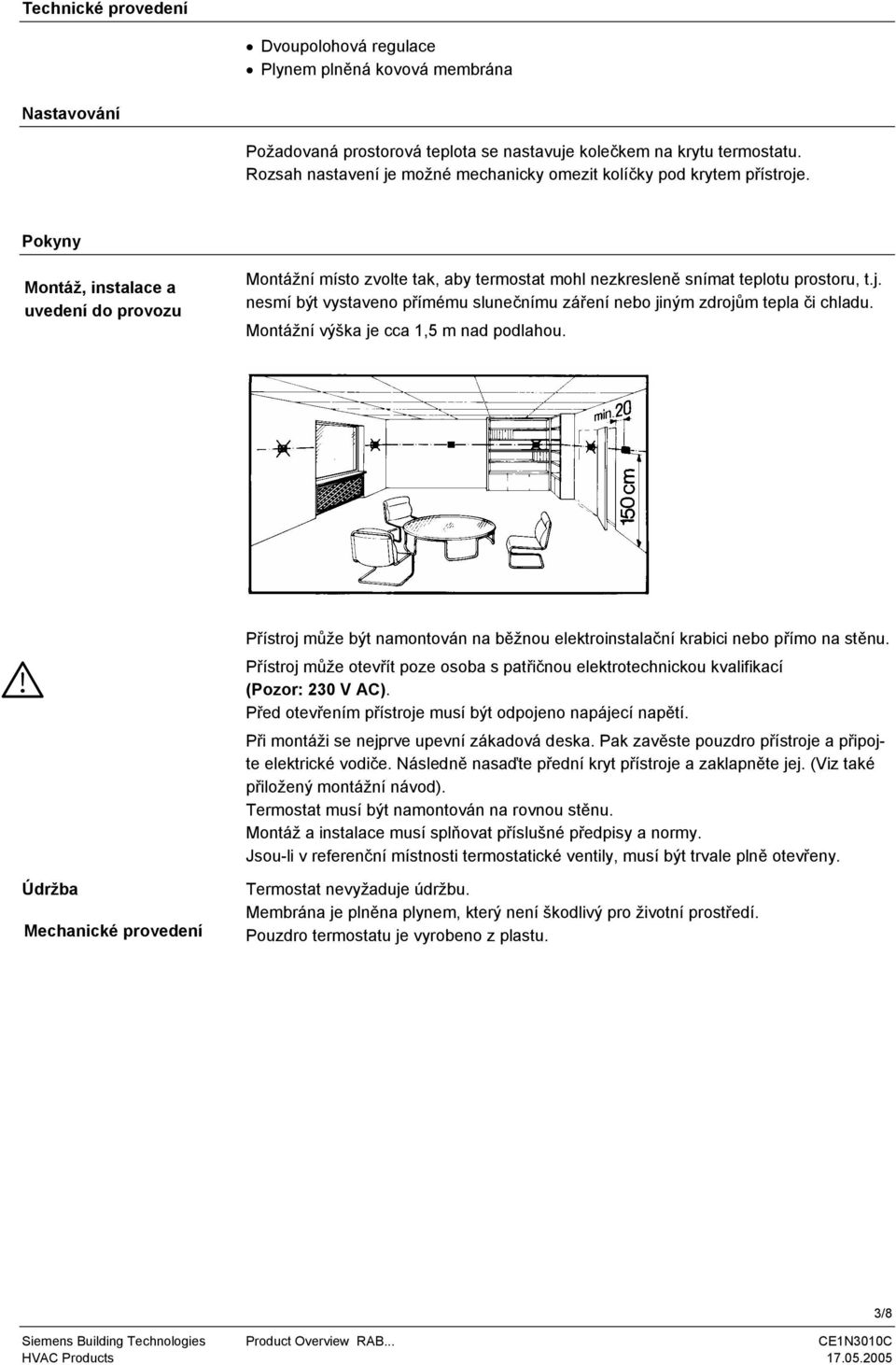 Pokyny Montáž, instalace a uvedení do provozu Montážní místo zvolte tak, aby termostat mohl nezkresleně snímat teplotu prostoru, t.j.