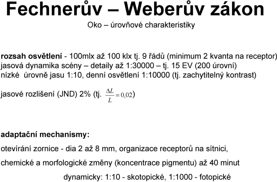 15 EV (200 úrovní) nízké úrovně jasu 1:10, denní osvětlení 1:10000 (tj.