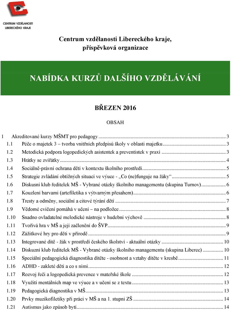 4 Sociálně-právní ochrana dětí v kontextu školního prostředí... 5 1.5 Strategie zvládání obtížných situací ve výuce - Co (ne)funguje na žáky... 5 1.6 Diskusní klub ředitelek MŠ - Vybrané otázky školního managementu (skupina Turnov).