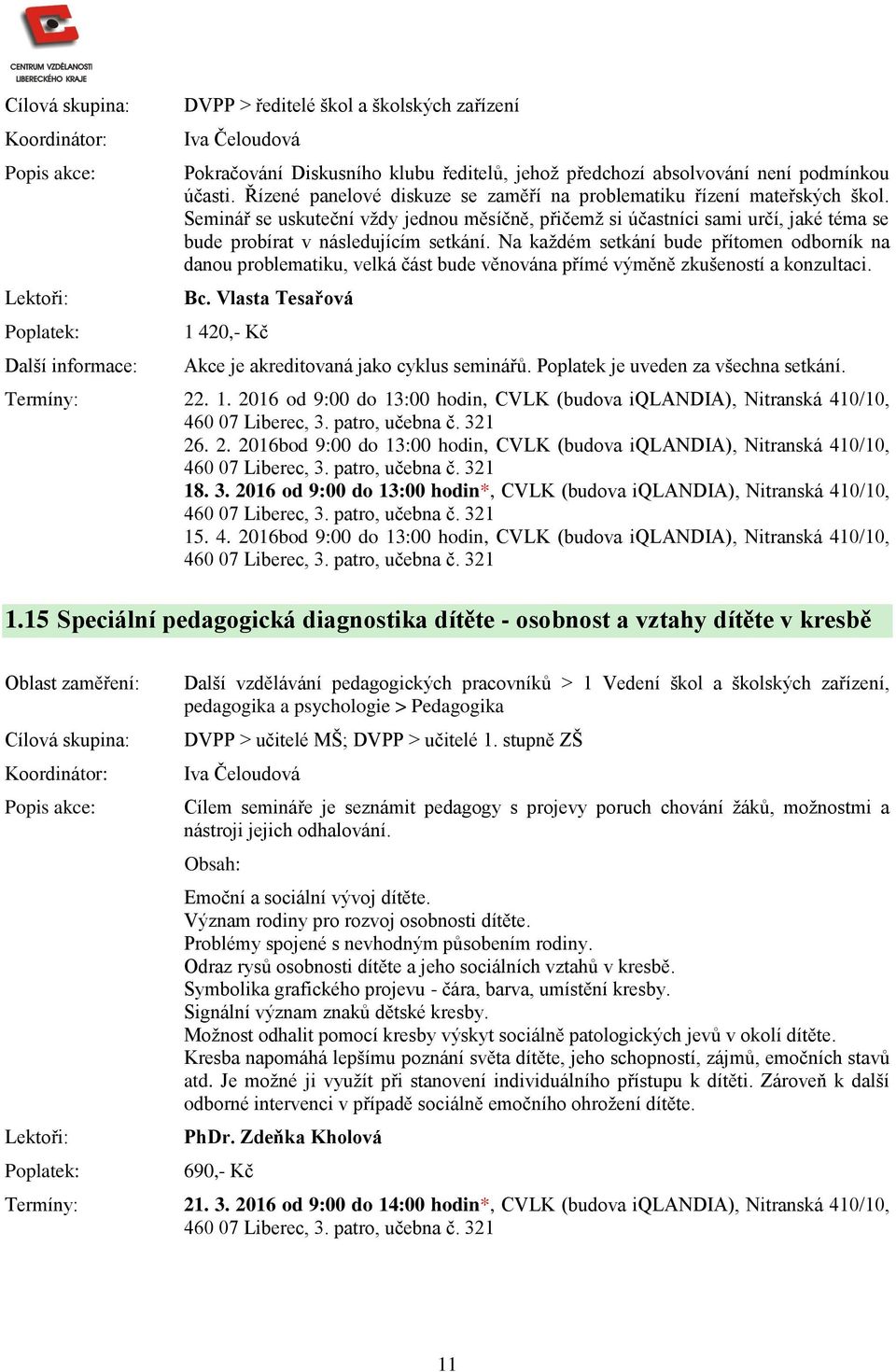 Na každém setkání bude přítomen odborník na danou problematiku, velká část bude věnována přímé výměně zkušeností a konzultaci. Bc. Vlasta Tesařová 1 420,- Kč Akce je akreditovaná jako cyklus seminářů.