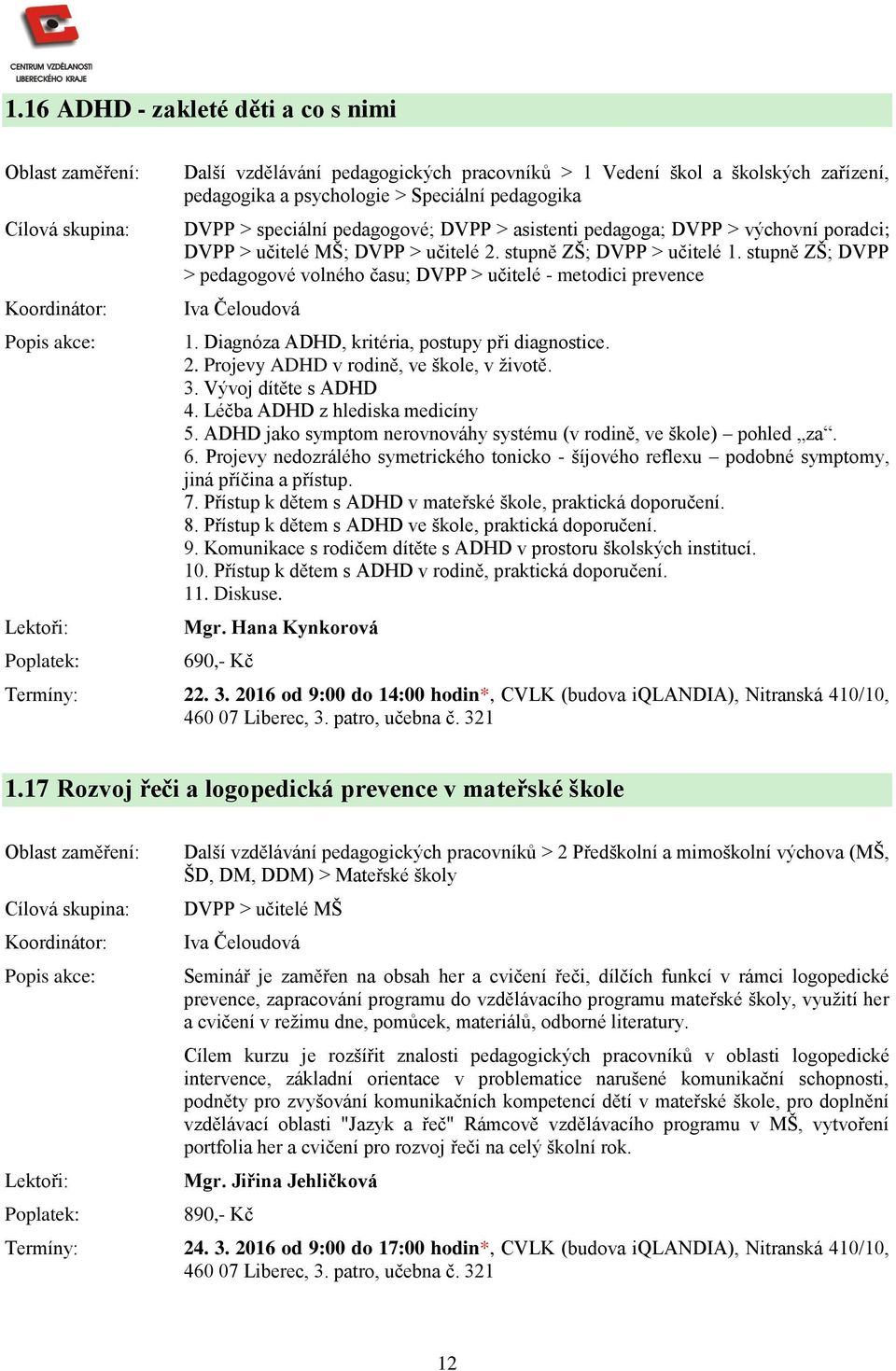 Diagnóza ADHD, kritéria, postupy při diagnostice. 2. Projevy ADHD v rodině, ve škole, v životě. 3. Vývoj dítěte s ADHD 4. Léčba ADHD z hlediska medicíny 5.