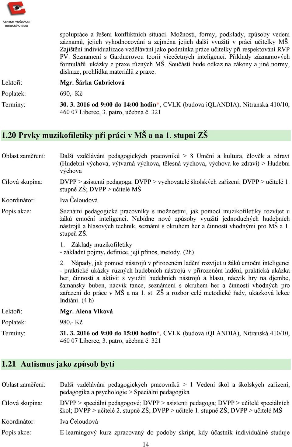 Příklady záznamových formulářů, ukázky z praxe různých MŠ. Součástí bude odkaz na zákony a jiné normy, diskuze, prohlídka materiálů z praxe. Mgr. Šárka Gabrielová 690,- Kč Termíny: 30