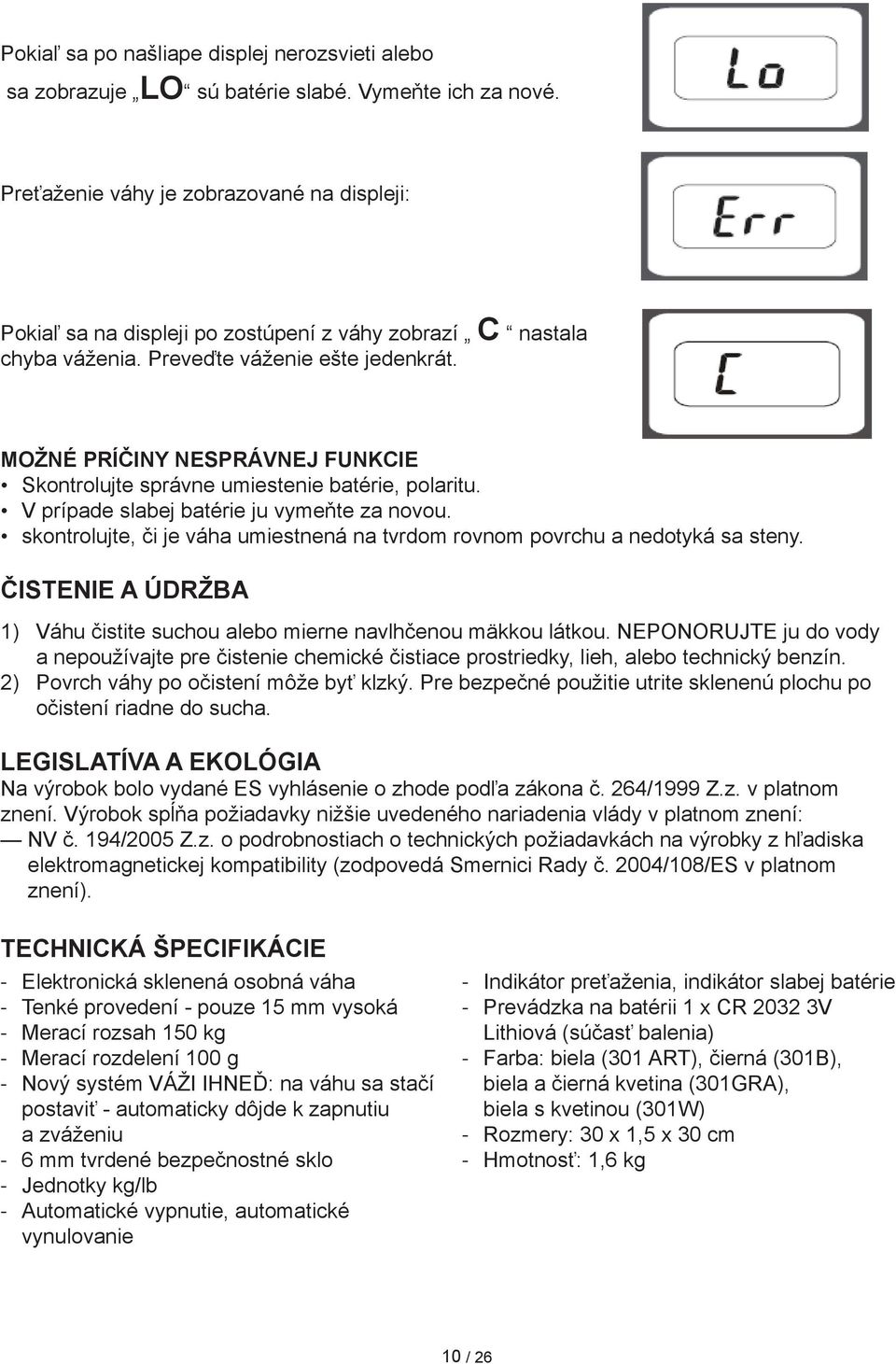 Možné príčiny nesprávnej funkcie Skontrolujte správne umiestenie batérie, polaritu. V prípade slabej batérie ju vymeňte za novou.