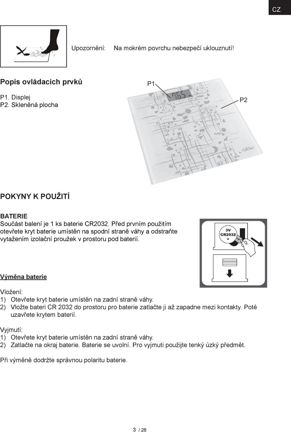 Výměna baterie Vložení: 1) Otevřete kryt baterie umístěn na zadní straně váhy. 2) Vložte bateri CR 2032 do prostoru pro baterie zatlačte ji až zapadne mezi kontakty.