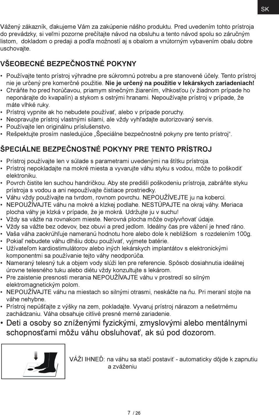 obalu dobre uschovajte. Všeobecné bezpečnostné pokyny Používajte tento prístroj výhradne pre súkromnú potrebu a pre stanovené účely. Tento prístroj nie je určený pre komerčné použitie.