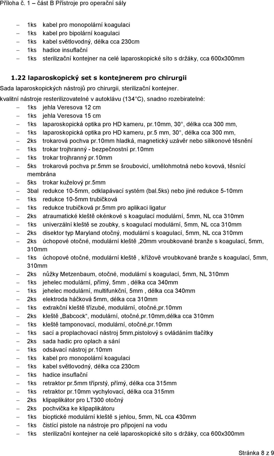 kvalitní nástroje resterilizovatelné v autoklávu (134 C), snadno rozebiratelné: 1ks jehla Veresova 12 cm 1ks jehla Veresova 15 cm 1ks laparoskopická optika pro HD kameru, pr.