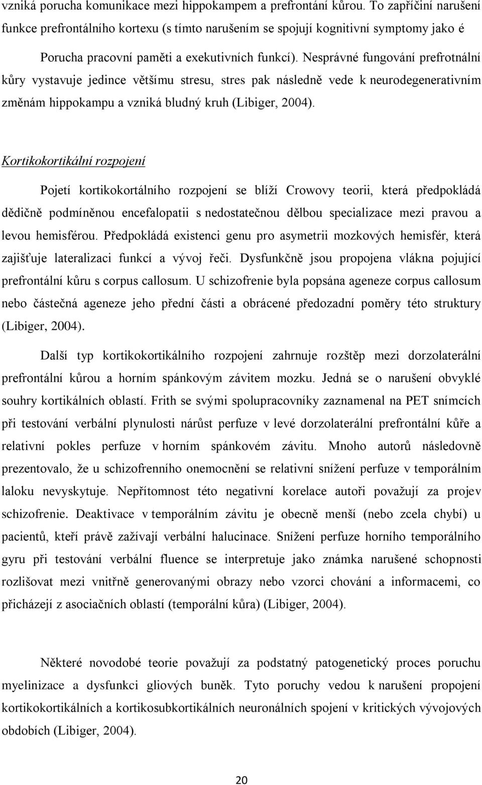 Nesprávné fungování prefrotnální kůry vystavuje jedince většímu stresu, stres pak následně vede k neurodegenerativním změnám hippokampu a vzniká bludný kruh (Libiger, 2004).