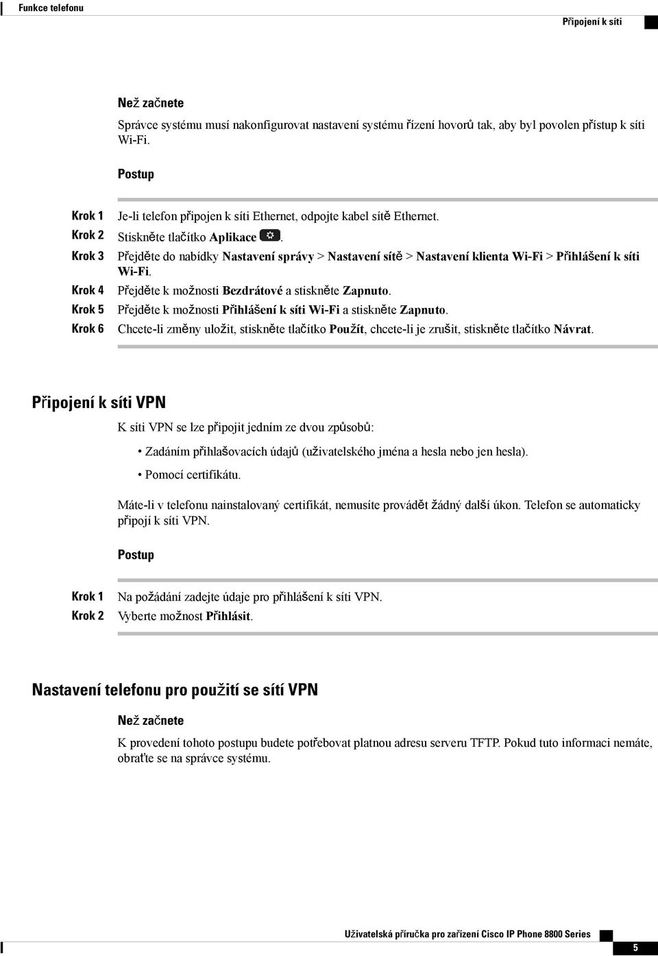 Krok 4 Krok 5 Krok 6 Přejděte do nabídky Nastavení správy > Nastavení sítě > Nastavení klienta Wi-Fi > Přihlášení k síti Wi-Fi. Přejděte k možnosti Bezdrátové a stiskněte Zapnuto.