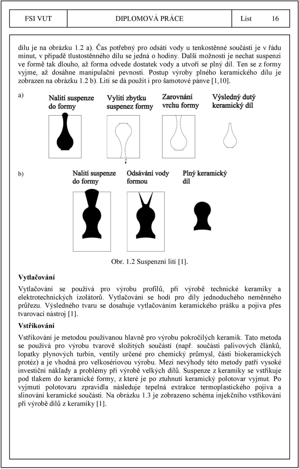 Postup výroby plného keramického dílu je zobrazen na obrázku 1.2 b). Lití se dá použít i pro šamotové pánve [1,10]. a) b) Vytlačování Obr. 1.2 Suspenzní lití [1].