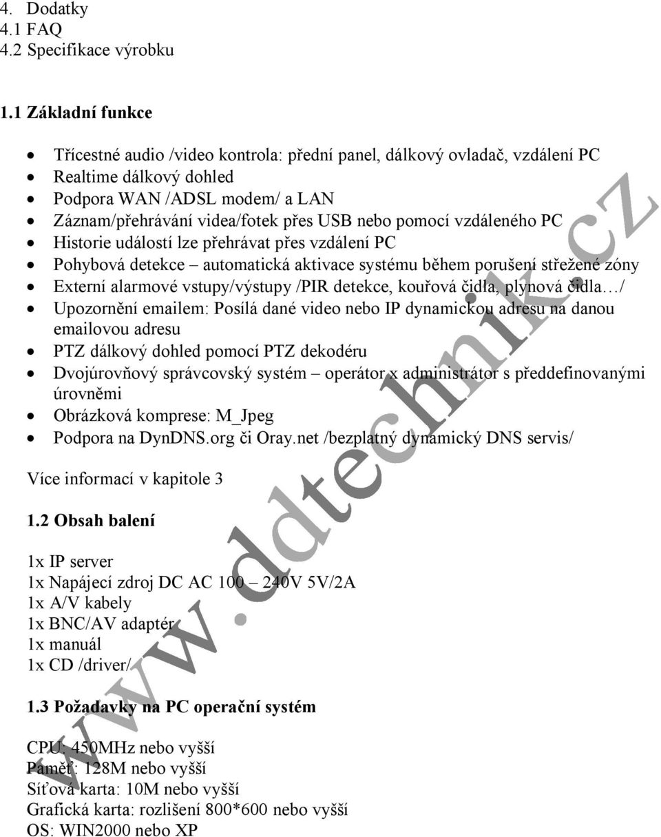 vzdáleného PC Historie událostí lze přehrávat přes vzdálení PC Pohybová detekce automatická aktivace systému během porušení střežené zóny Externí alarmové vstupy/výstupy /PIR detekce, kouřová čidla,