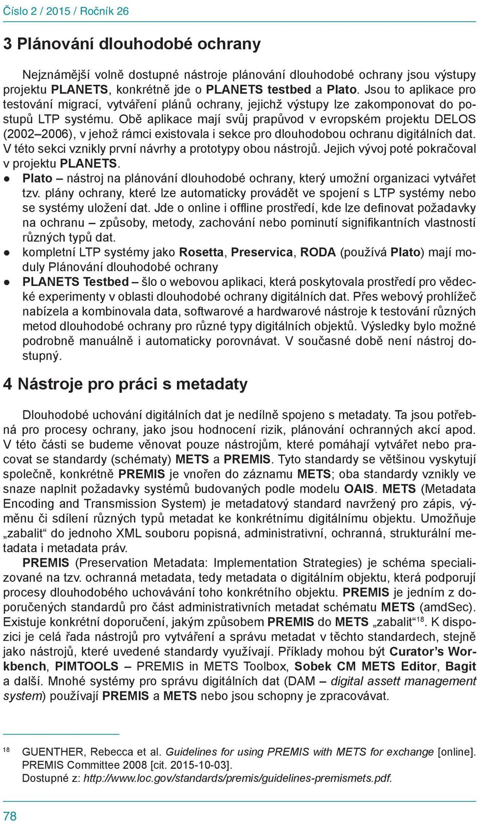 Obě aplikace mají svůj prapůvod v evropském projektu DELOS (2002 2006), v jehož rámci existovala i sekce pro dlouhodobou ochranu digitálních dat.