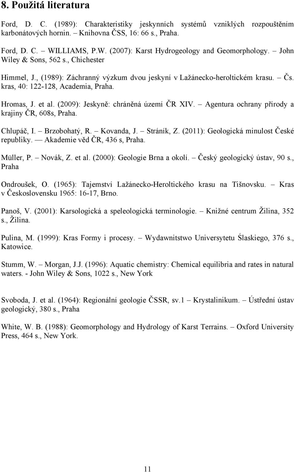 kras, 40: 122-128, Academia, Praha. Hromas, J. et al. (2009): Jeskyně: chráněná území ČR XIV. Agentura ochrany přírody a krajiny ČR, 608s, Praha. Chlupáč, I. Brzobohatý, R. Kovanda, J. Stráník, Z.