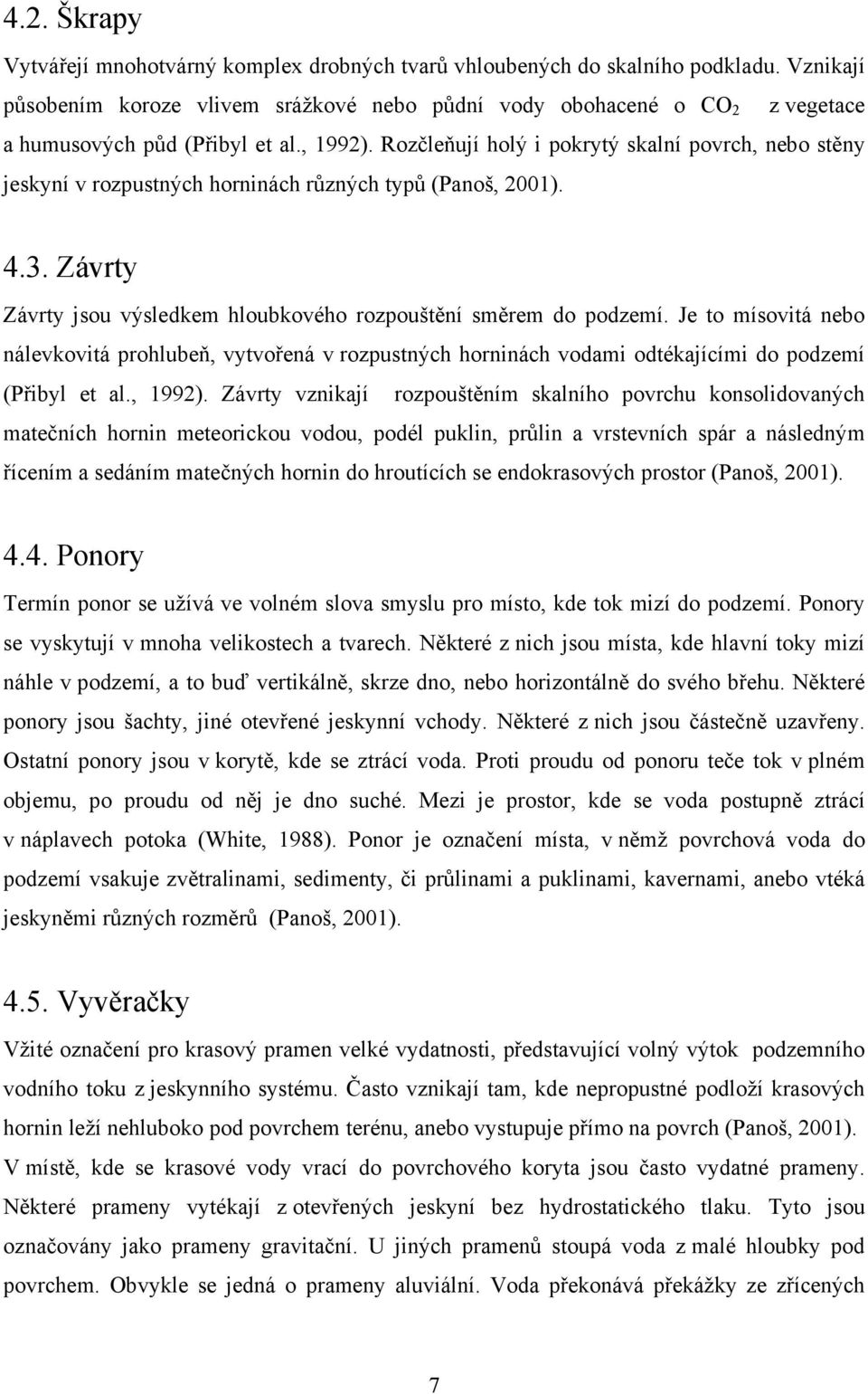 Rozčleňují holý i pokrytý skalní povrch, nebo stěny jeskyní v rozpustných horninách různých typů (Panoš, 2001). 4.3. Závrty Závrty jsou výsledkem hloubkového rozpouštění směrem do podzemí.