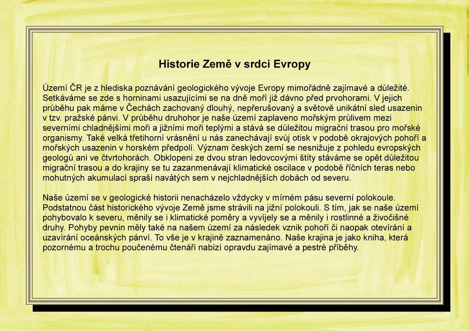 pražské pánvi. V průběhu druhohor je naše území zaplaveno mořským průlivem mezi severními chladnějšími moři a jižními moři teplými a stává se důležitou migrační trasou pro mořské organismy.