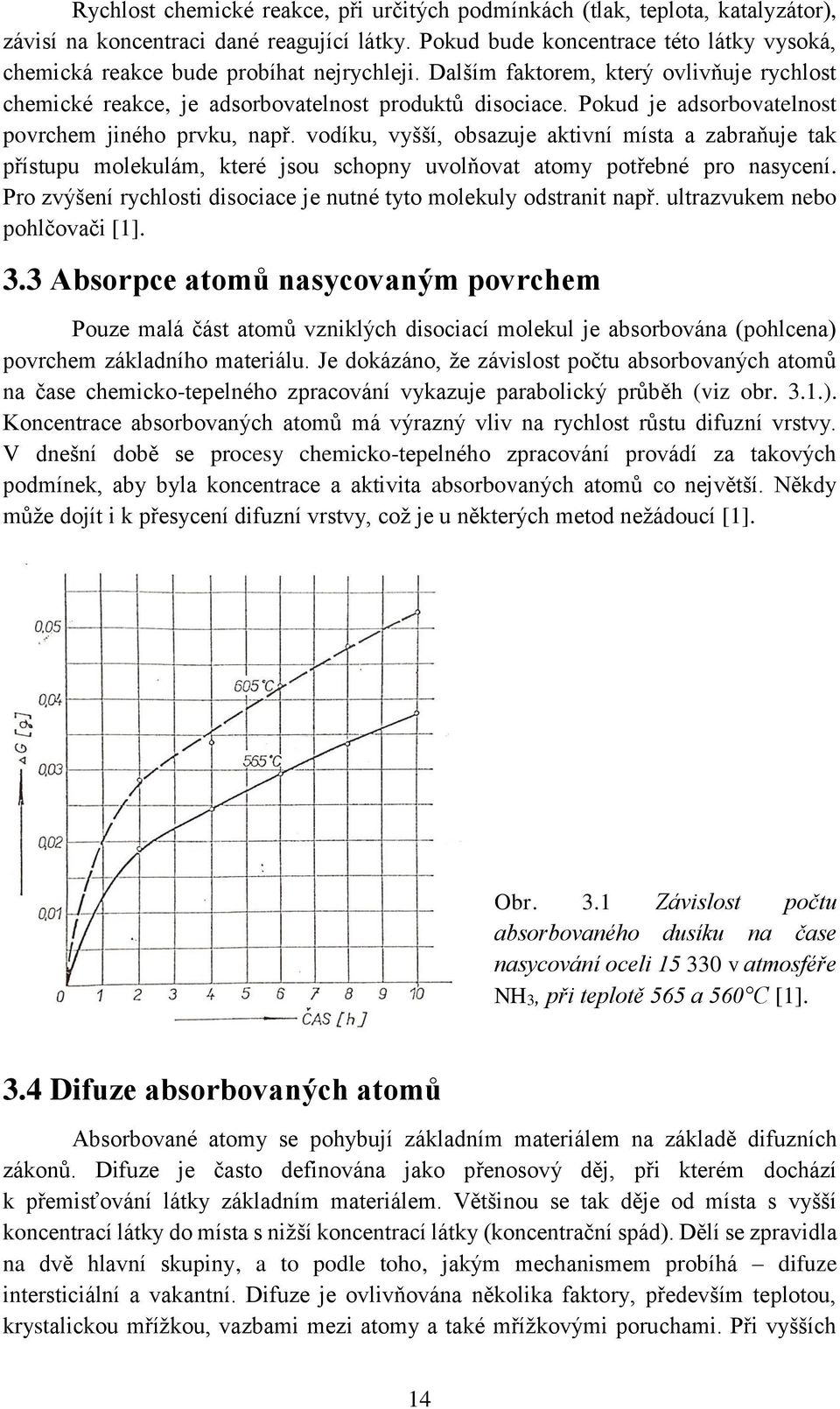 Pokud je adsorbovatelnost povrchem jiného prvku, např. vodíku, vyšší, obsazuje aktivní místa a zabraňuje tak přístupu molekulám, které jsou schopny uvolňovat atomy potřebné pro nasycení.