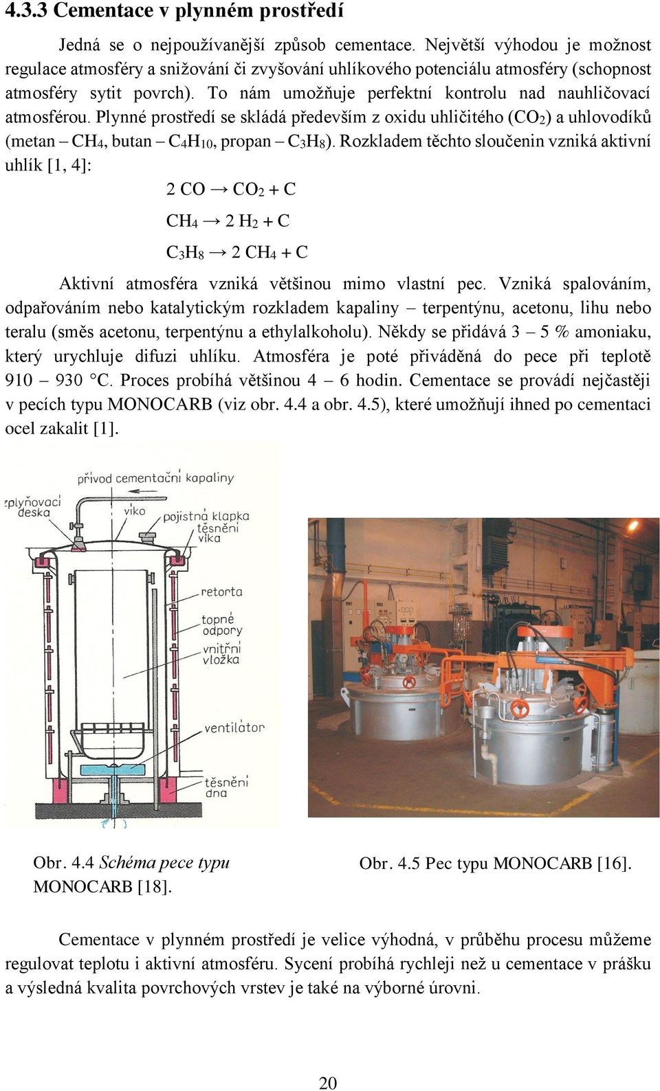 To nám umožňuje perfektní kontrolu nad nauhličovací atmosférou. Plynné prostředí se skládá především z oxidu uhličitého (CO2) a uhlovodíků (metan CH4, butan C4H10, propan C3H8).