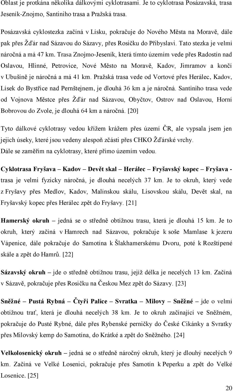 Trasa Znojmo-Jeseník, která tímto územím vede přes Radostín nad Oslavou, Hlinné, Petrovice, Nové Město na Moravě, Kadov, Jimramov a končí v Ubušíně je náročná a má 41 km.