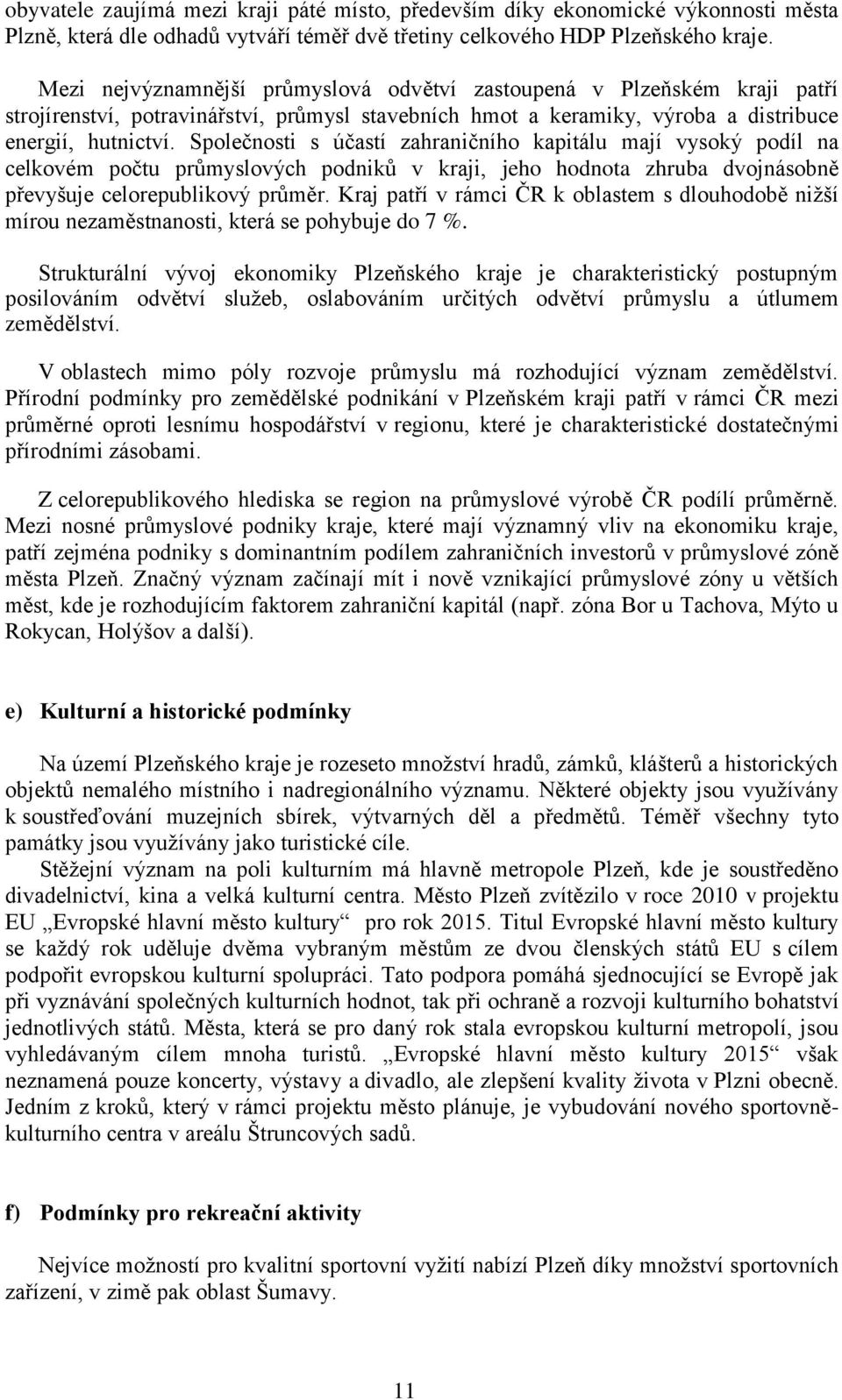 Společnosti s účastí zahraničního kapitálu mají vysoký podíl na celkovém počtu průmyslových podniků v kraji, jeho hodnota zhruba dvojnásobně převyšuje celorepublikový průměr.