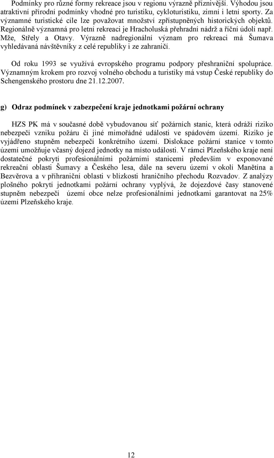 Výrazně nadregionální význam pro rekreaci má Šumava vyhledávaná návštěvníky z celé republiky i ze zahraničí. Od roku 1993 se využívá evropského programu podpory přeshraniční spolupráce.