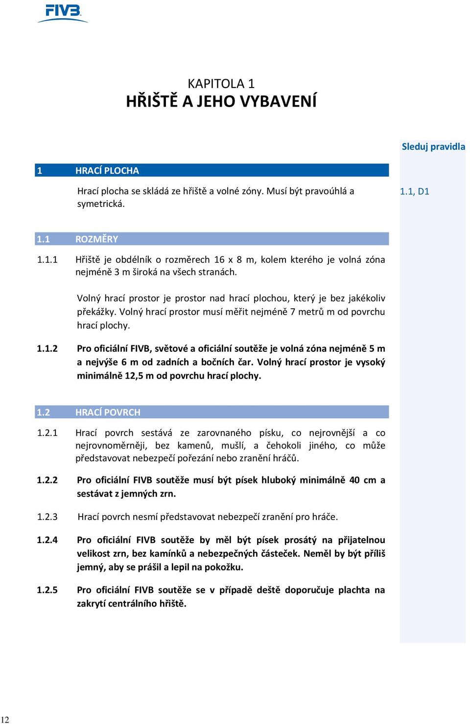 1.2 Pro oficiální FIVB, světové a oficiální soutěže je volná zóna nejméně 5 m a nejvýše 6 m od zadních a bočních čar. Volný hrací prostor je vysoký minimálně 12,5 m od povrchu hrací plochy. 1.2 HRACÍ POVRCH 1.