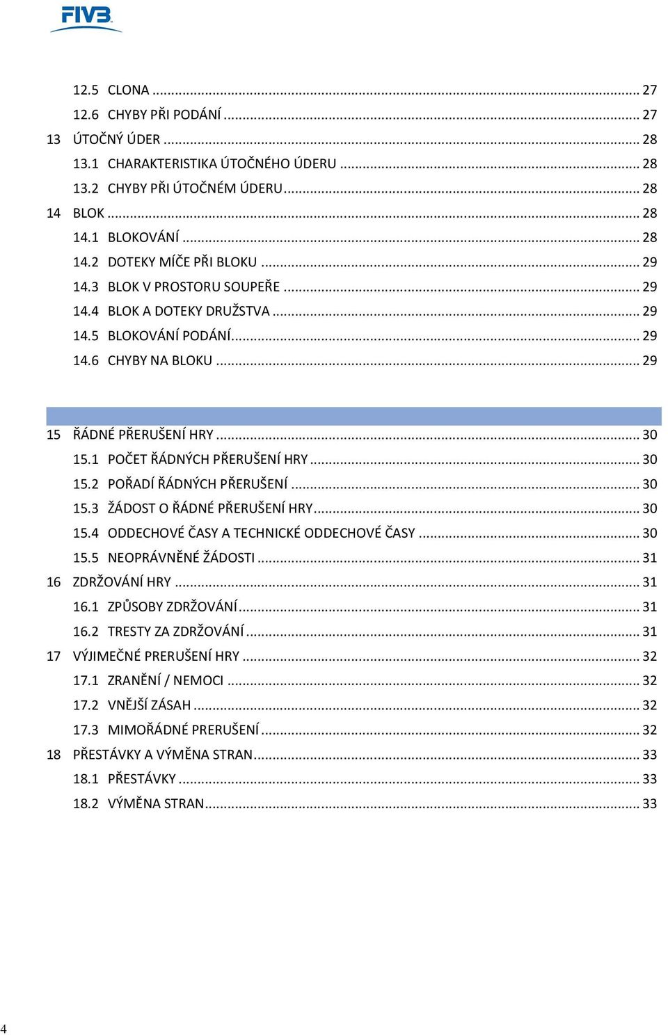 .. 29 KAPITOLA 5: PRERUŠENÍ HRY, ZDRŽOVÁNÍ HRY A PRESTÁVKY ------------------------------------------------ 30 15 ŘÁDNÉ PŘERUŠENÍ HRY... 30 15.1 POČET ŘÁDNÝCH PŘERUŠENÍ HRY... 30 15.2 POŘADÍ ŘÁDNÝCH PŘERUŠENÍ.