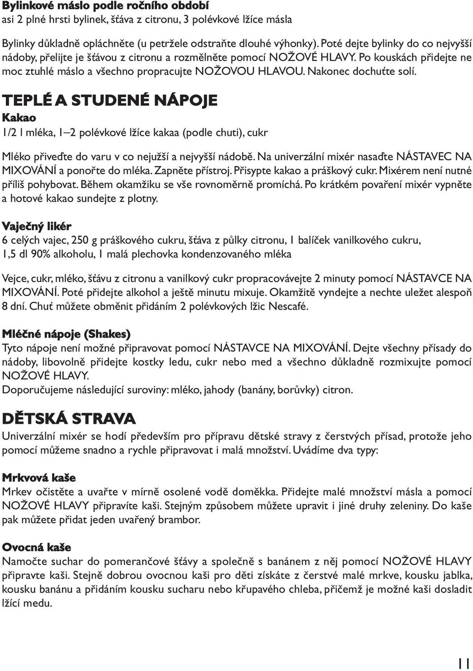 Nakonec dochuťte solí. TEPLÉ A STUDENÉ NÁPOJE Kakao 1/2 l mléka, 1 2 polévkové lžíce kakaa (podle chuti), cukr Mléko přiveďte do varu v co nejužší a nejvyšší nádobě.