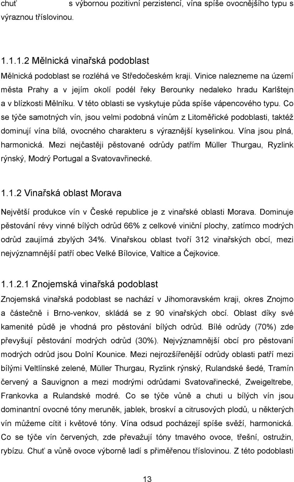 Co se týče samotných vín, jsou velmi podobná vínům z Litoměřické podoblasti, taktéţ dominují vína bílá, ovocného charakteru s výraznější kyselinkou. Vína jsou plná, harmonická.