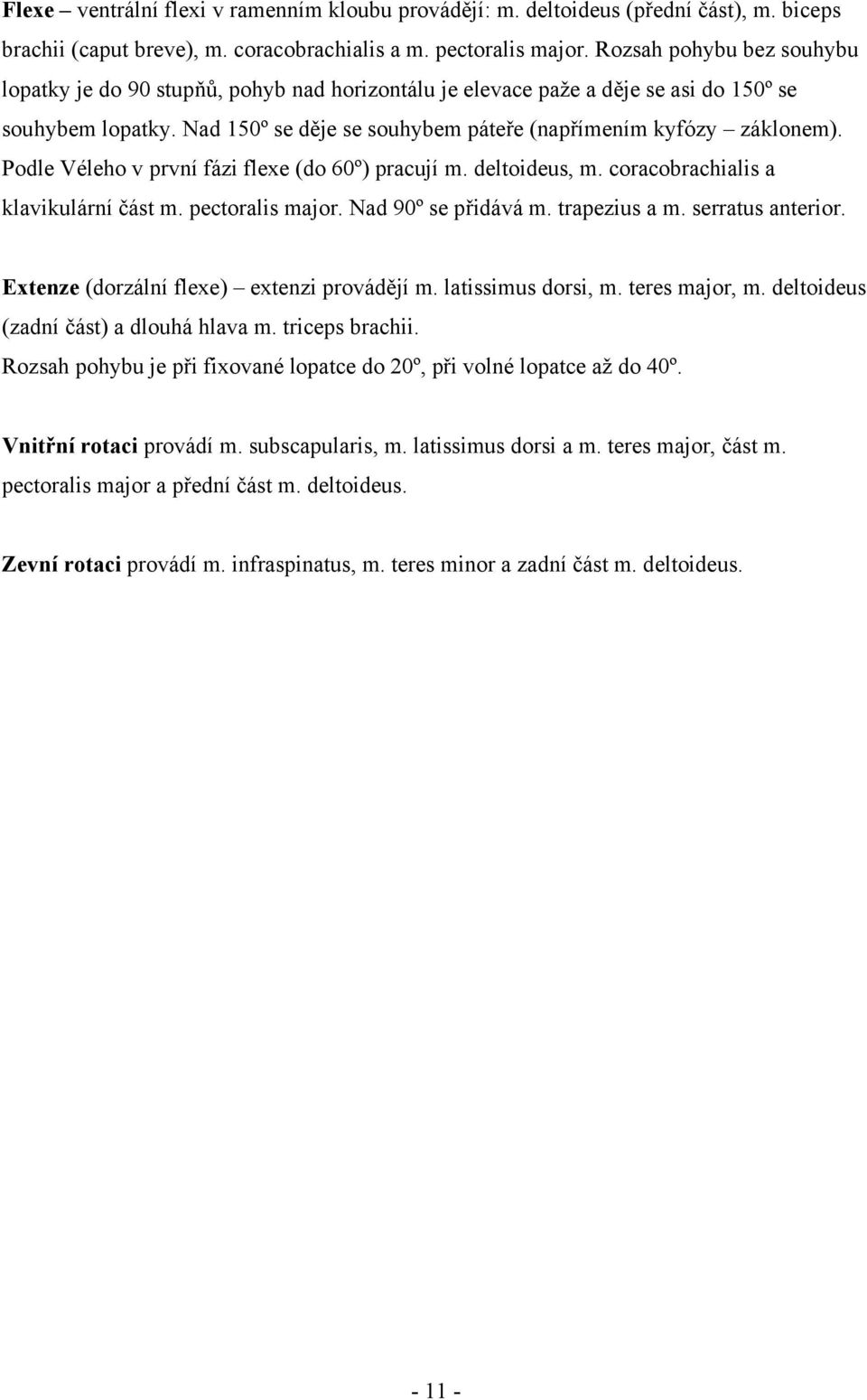 Podle Véleho v první fázi flexe (do 60º) pracují m. deltoideus, m. coracobrachialis a klavikulární část m. pectoralis major. Nad 90º se přidává m. trapezius a m. serratus anterior.