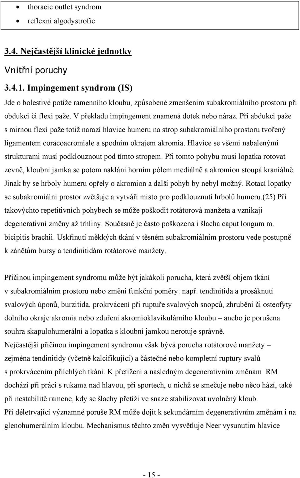 Při abdukci paže s mírnou flexí paže totiž narazí hlavice humeru na strop subakromiálního prostoru tvořený ligamentem coracoacromiale a spodním okrajem akromia.