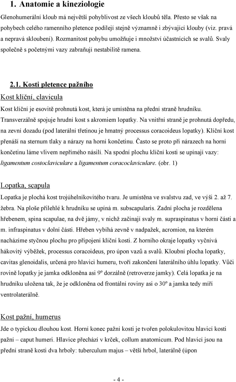 Kosti pletence pažního Kost klíční, clavicula Kost klíční je esovitě prohnutá kost, která je umístěna na přední straně hrudníku. Transverzálně spojuje hrudní kost s akromiem lopatky.