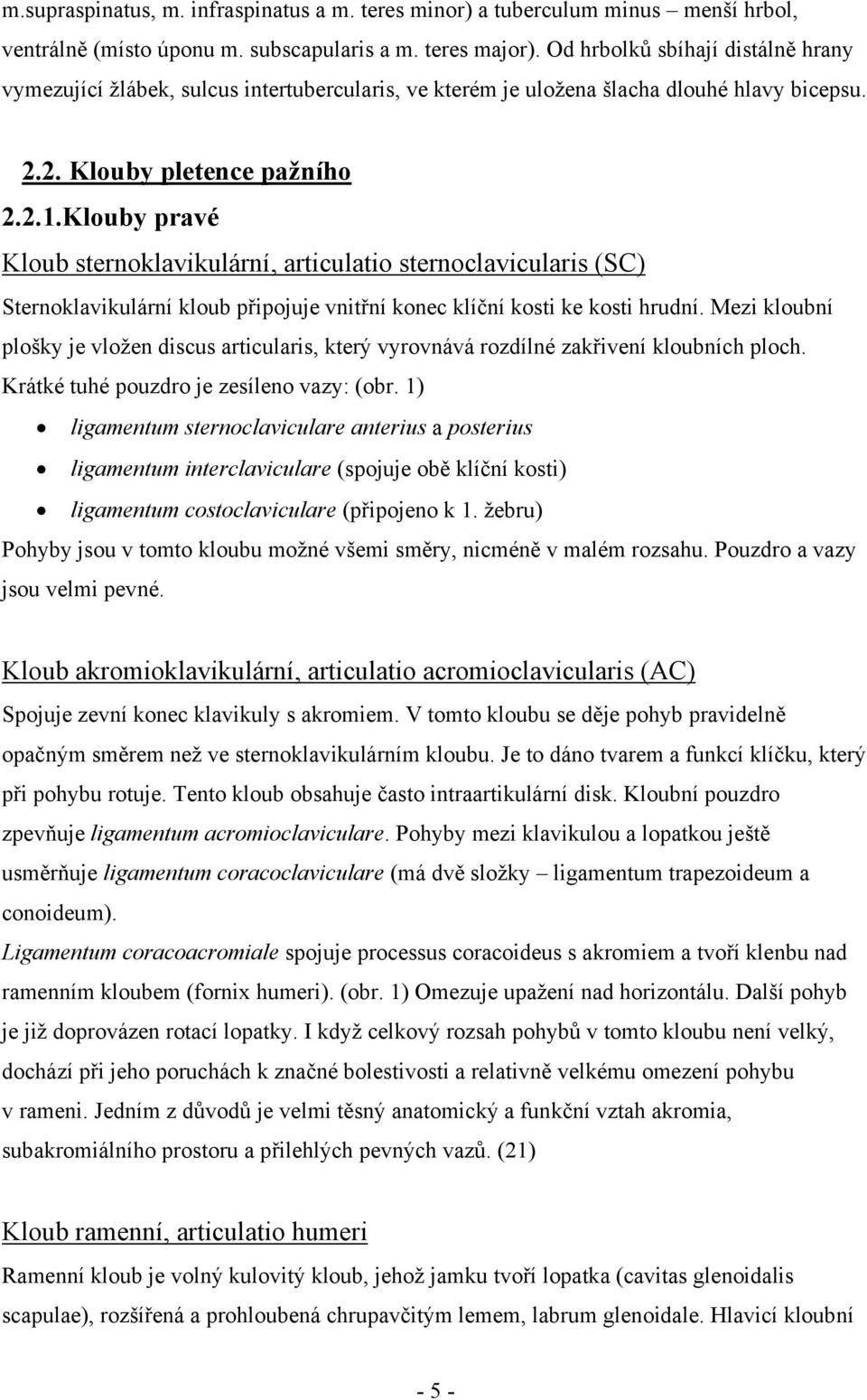 Klouby pravé Kloub sternoklavikulární, articulatio sternoclavicularis (SC) Sternoklavikulární kloub připojuje vnitřní konec klíční kosti ke kosti hrudní.