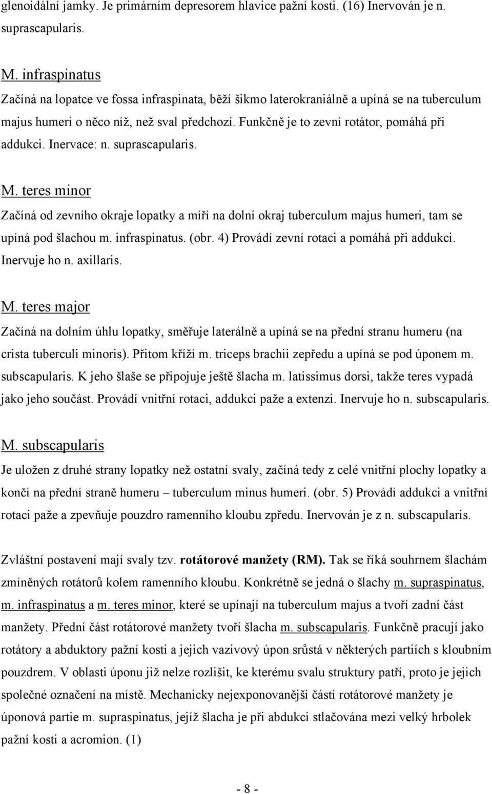 Inervace: n. suprascapularis. M. teres minor Začíná od zevního okraje lopatky a míří na dolní okraj tuberculum majus humeri, tam se upíná pod šlachou m. infraspinatus. (obr.