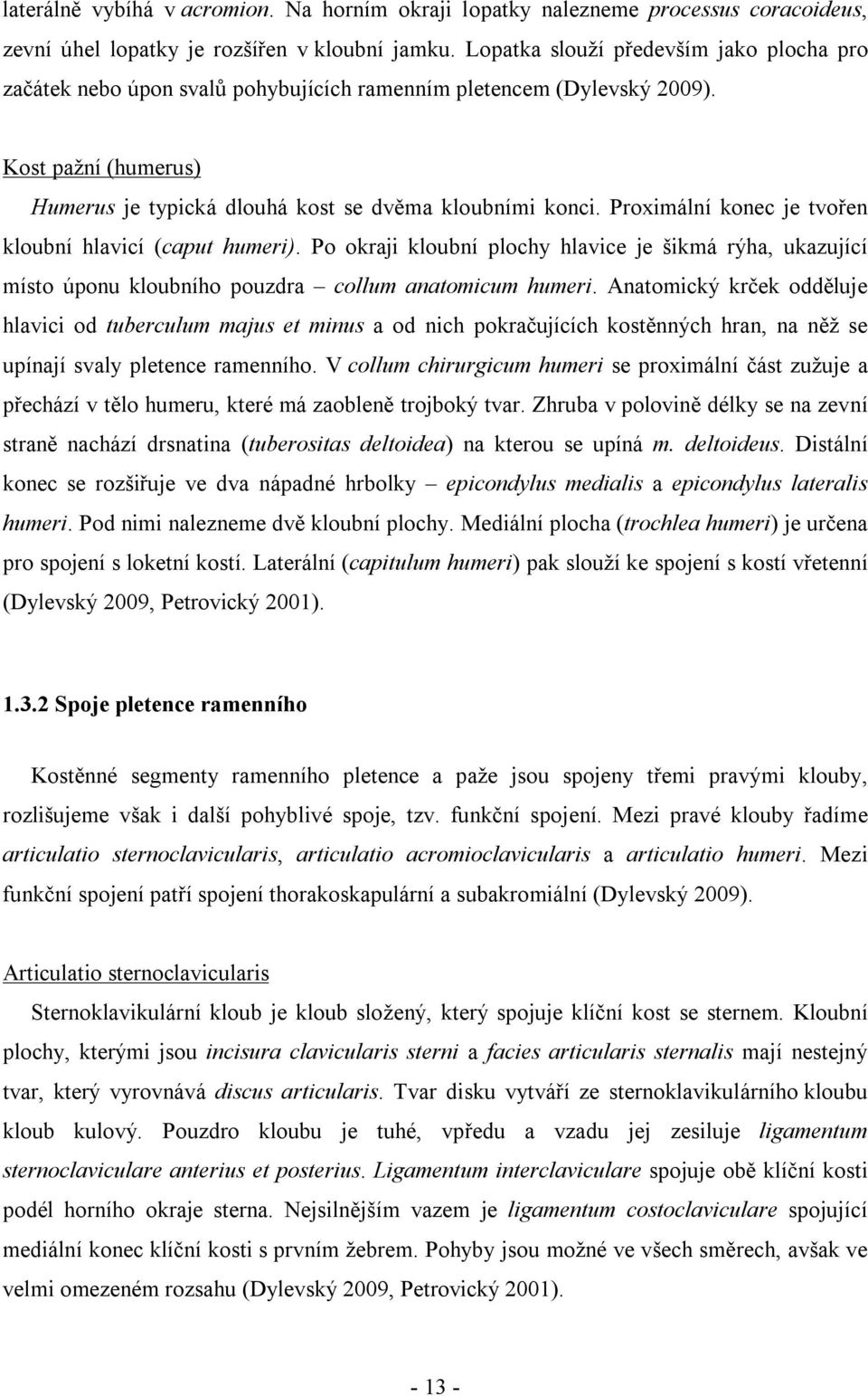 Proximální konec je tvořen kloubní hlavicí (caput humeri). Po okraji kloubní plochy hlavice je šikmá rýha, ukazující místo úponu kloubního pouzdra collum anatomicum humeri.