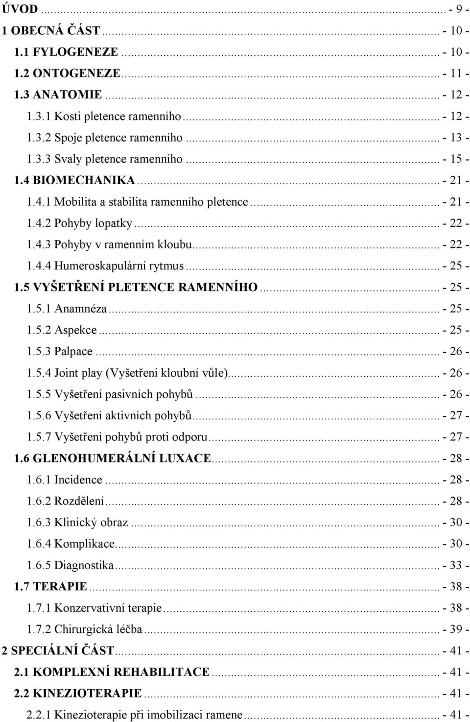 5 VYŠETŘENÍ PLETENCE RAMENNÍHO... - 25-1.5.1 Anamnéza... - 25-1.5.2 Aspekce... - 25-1.5.3 Palpace... - 26-1.5.4 Joint play (Vyšetření kloubní vůle)... - 26-1.5.5 Vyšetření pasivních pohybů... - 26-1.5.6 Vyšetření aktivních pohybů.