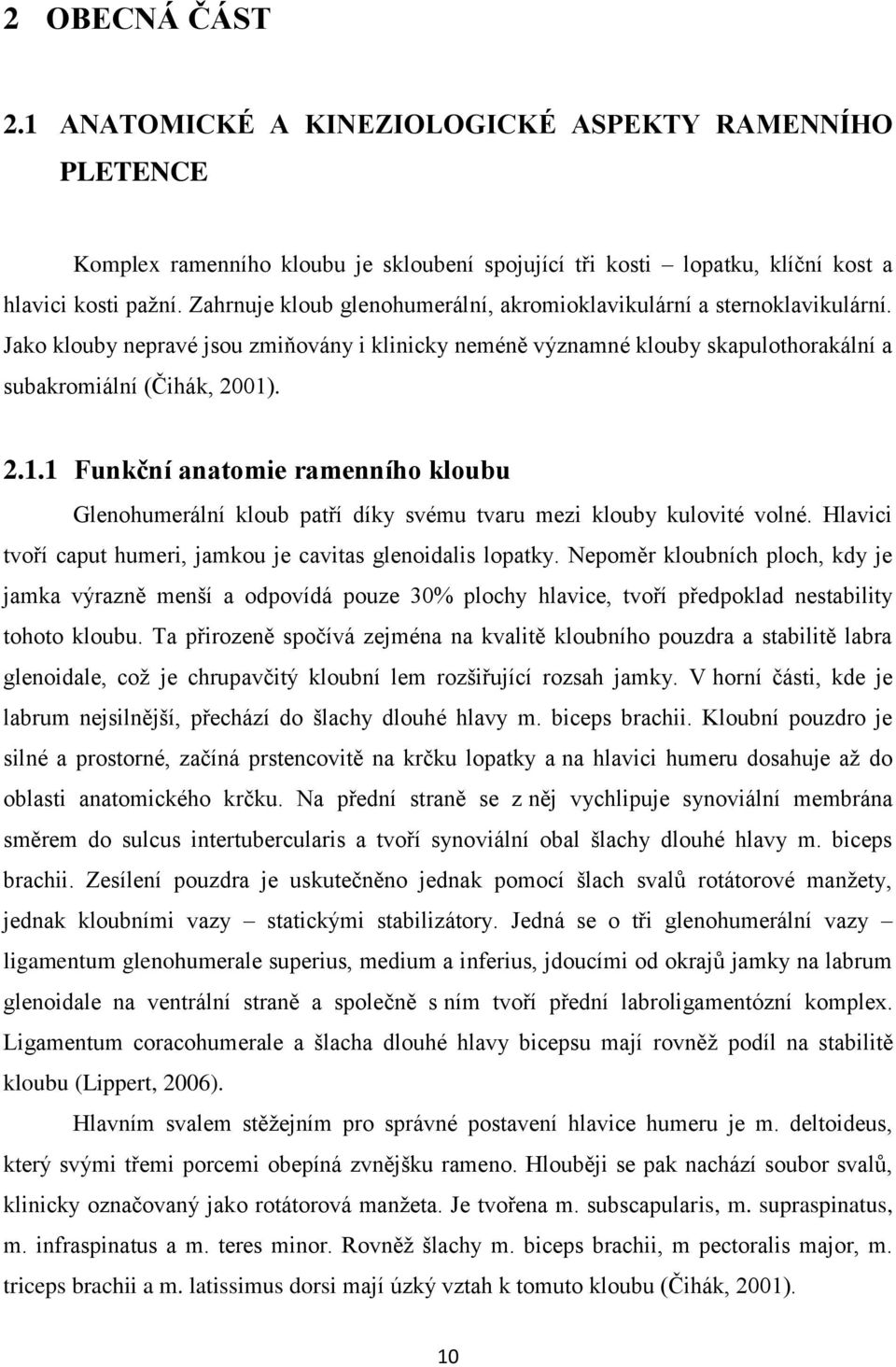 . 2.1.1 Funkční anatomie ramenního kloubu Glenohumerální kloub patří díky svému tvaru mezi klouby kulovité volné. Hlavici tvoří caput humeri, jamkou je cavitas glenoidalis lopatky.